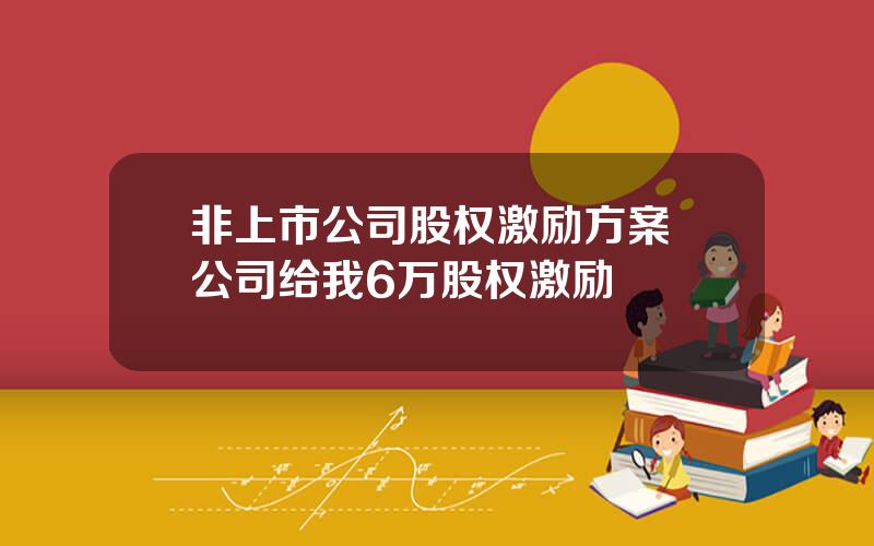 非上市公司股权激励方案 公司给我6万股权激励